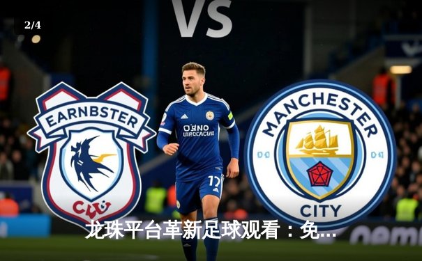 龙珠平台革新足球观看：免费高清直播与专业体育资讯深度结合 - 2