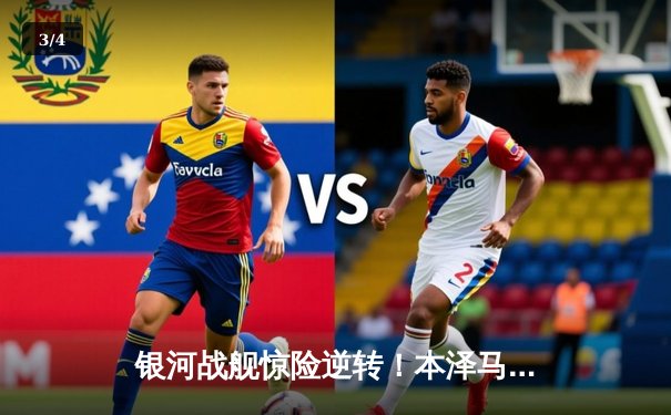 银河战舰惊险逆转！本泽马补时绝杀助皇马欧冠小组赛全胜晋级 - 3