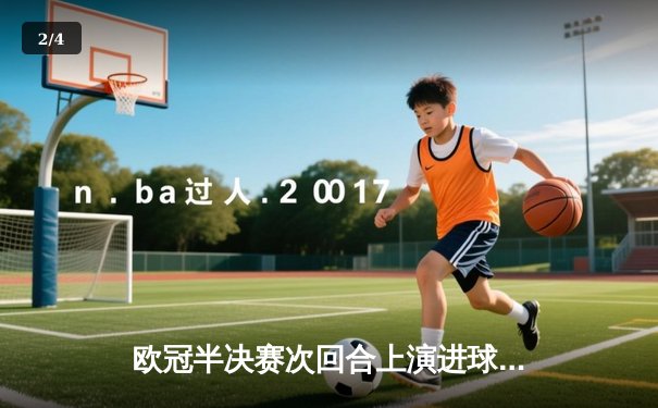 欧冠半决赛次回合上演进球盛宴！曼城主场4:3力克皇马，总比分6:5惊险晋级决赛 - 2
