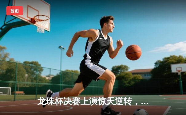 龙珠杯决赛上演惊天逆转，罗纳尔多梅开二度助红魔夺冠