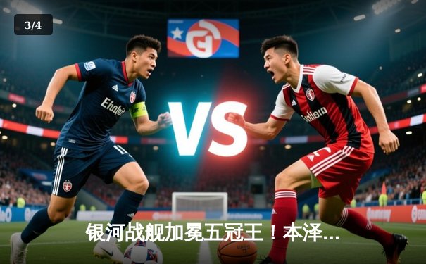 银河战舰加冕五冠王！本泽马戴帽导演超级逆转，皇马5-3力克利雅得新月 - 3