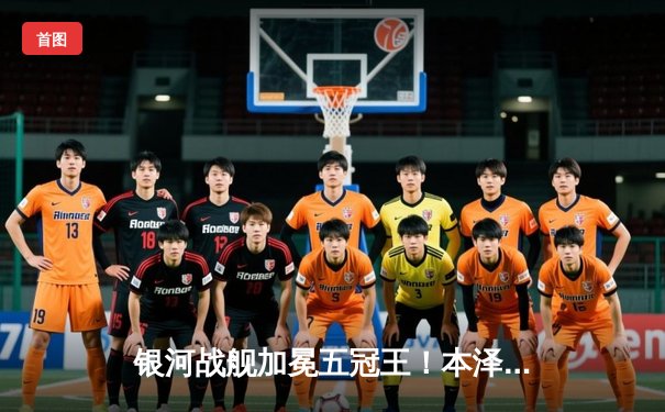 银河战舰加冕五冠王！本泽马点射制胜，皇马1-0力克利物浦问鼎欧洲超级杯