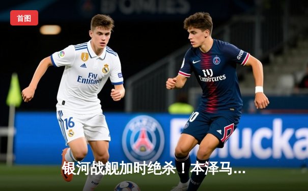 银河战舰加时绝杀！本泽马帽子戏法助皇马勇夺第15座欧冠奖杯