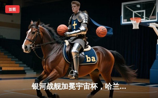 银河战舰加冕宇宙杯，哈兰德五子登科创纪录