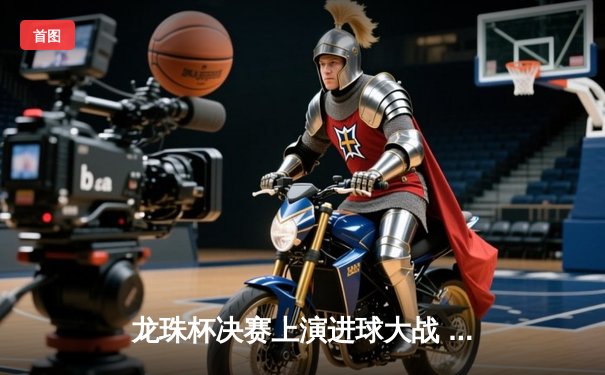 龙珠杯决赛上演进球大战 银河舰队加时赛4-3险胜雷霆夺冠