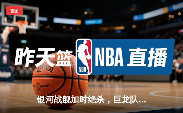 银河战舰加时绝杀，巨龙队3-2险胜卫冕冠军勇夺宇宙杯