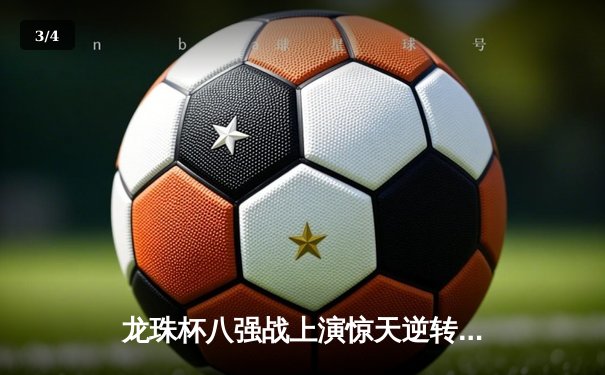 龙珠杯八强战上演惊天逆转 神龙队加时赛4-3绝杀赛亚人FC - 3