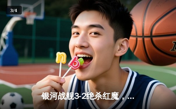 银河战舰3-2绝杀红魔，本泽马帽子戏法逆转夺冠 - 3