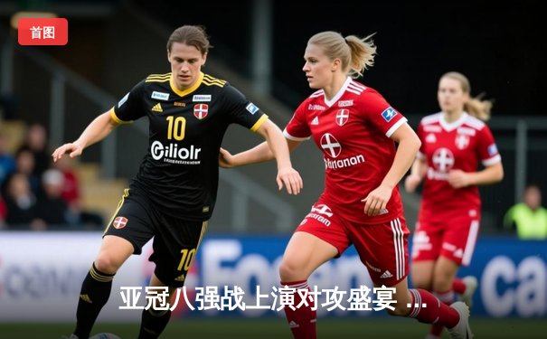 亚冠八强战上演对攻盛宴 山东泰山3-2逆转蔚山现代晋级在望