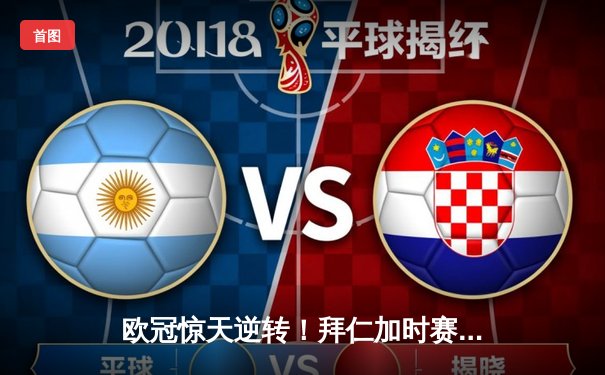 欧冠惊天逆转！拜仁加时赛4-3绝杀巴黎，姆巴佩戴帽难救主