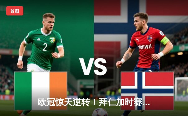 欧冠惊天逆转！拜仁加时赛4-3绝杀皇马，凯恩戴帽创纪录