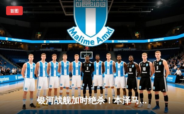 银河战舰加时绝杀！本泽马戴帽助皇马4-3逆转曼城晋级欧冠决赛