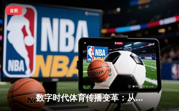 数字时代体育传播变革：从传统媒体到沉浸式体验的产业重构