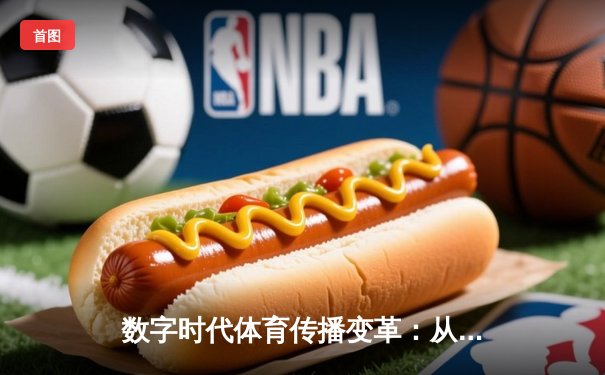 数字时代体育传播变革：从传统媒体到沉浸式体验的演进之路
