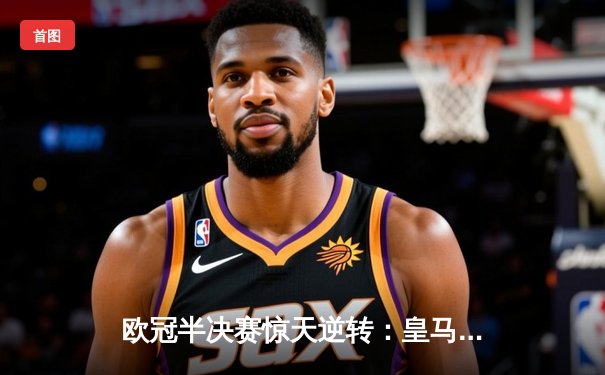 欧冠半决赛惊天逆转：皇马加时赛3-2淘汰拜仁，本泽马帽子戏法封神