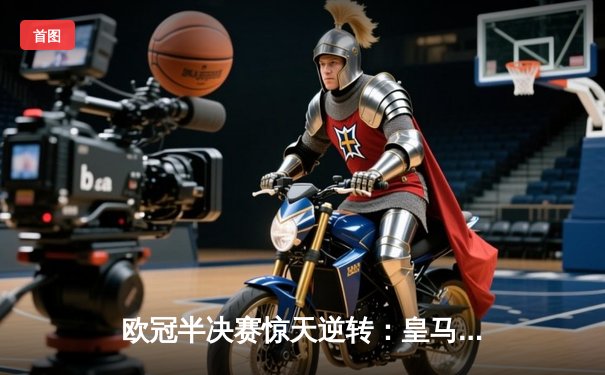 欧冠半决赛惊天逆转：皇马加时赛3-2淘汰拜仁，本泽马帽子戏法封神