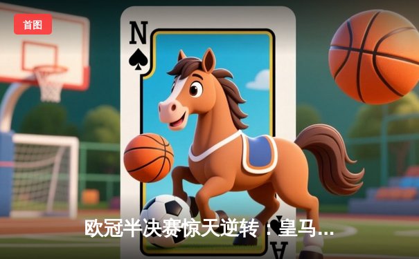 欧冠半决赛惊天逆转：皇马加时赛3-2淘汰拜仁，本泽马帽子戏法封神
