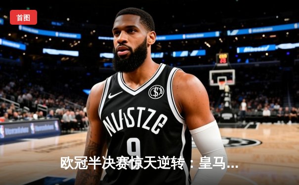 欧冠半决赛惊天逆转：皇马加时赛3-2淘汰拜仁，本泽马帽子戏法封神