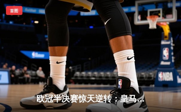 欧冠半决赛惊天逆转：皇马加时赛3-2淘汰拜仁，本泽马帽子戏法封神