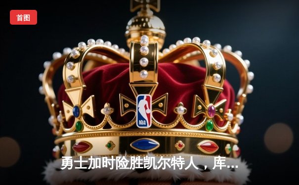 勇士加时险胜凯尔特人，库里狂砍43分刷新总决赛纪录