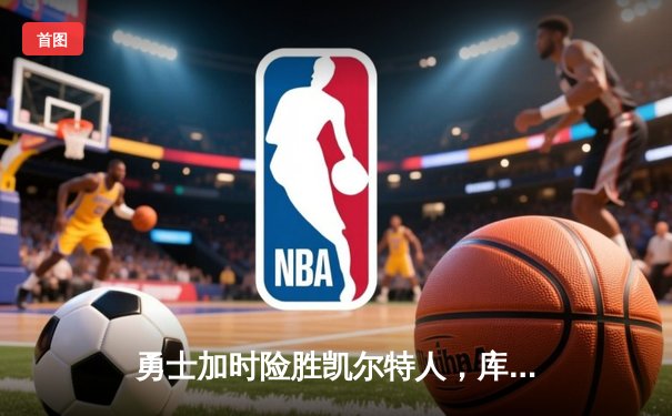 勇士加时险胜凯尔特人，库里狂砍43分刷新总决赛纪录