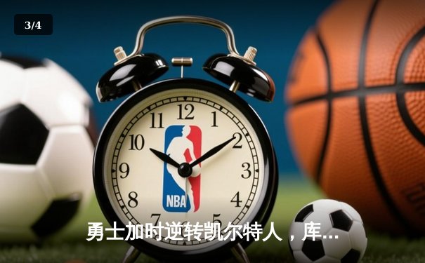 勇士加时逆转凯尔特人，库里43分刷新总决赛三分纪录 - 3