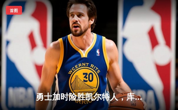 勇士加时险胜凯尔特人，库里狂砍43分刷新总决赛纪录